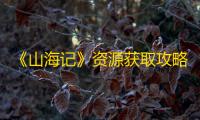 《山海记》资源获取攻略